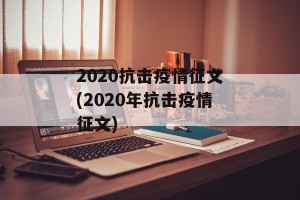 2020抗击疫情征文(2020年抗击疫情征文)