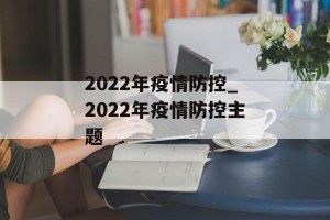 2022年疫情防控_2022年疫情防控主题