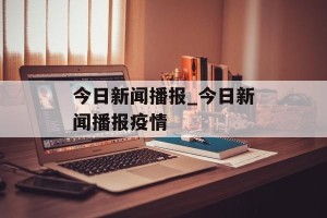 今日新闻播报_今日新闻播报疫情