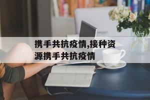 携手共抗疫情,接种资源携手共抗疫情