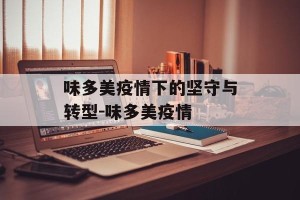 味多美疫情下的坚守与转型-味多美疫情