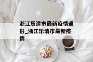 浙江乐清市最新疫情通报_浙江乐清市最新疫情