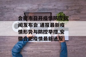 合肥市召开疫情防控新闻发布会 通报最新疫情形势与防控举措,安徽合肥疫情最新通报