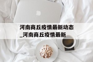 河南商丘疫情最新动态_河南商丘疫情最新