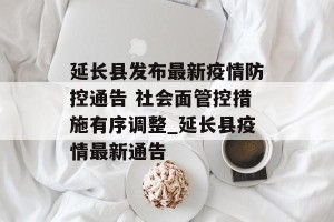 延长县发布最新疫情防控通告 社会面管控措施有序调整_延长县疫情最新通告