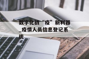 数字化战“疫”新利器_疫情人员信息登记系统