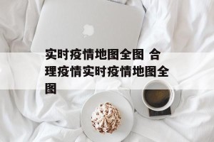 实时疫情地图全图 合理疫情实时疫情地图全图