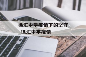 徐汇中学疫情下的坚守_徐汇中学疫情