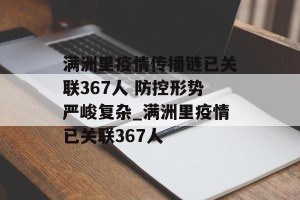 满洲里疫情传播链已关联367人 防控形势严峻复杂_满洲里疫情已关联367人