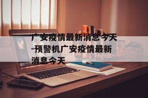 广安疫情最新消息今天-预警机广安疫情最新消息今天