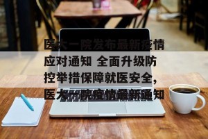 医大一院发布最新疫情应对通知 全面升级防控举措保障就医安全,医大一院疫情最新通知