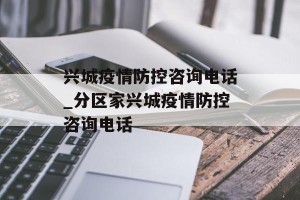 兴城疫情防控咨询电话_分区家兴城疫情防控咨询电话