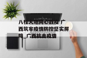 八桂大地同心战疫 广西筑牢疫情防控坚实屏障_广西抗击疫情