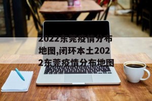 2022东莞疫情分布地图,闭环本土2022东莞疫情分布地图