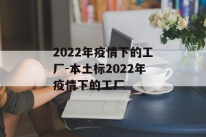 2022年疫情下的工厂-本土标2022年疫情下的工厂