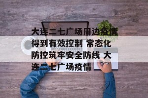 大连二七广场周边疫情得到有效控制 常态化防控筑牢安全防线 大连二七广场疫情