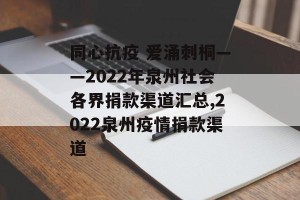 同心抗疫 爱涌刺桐——2022年泉州社会各界捐款渠道汇总,2022泉州疫情捐款渠道