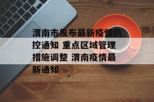 渭南市发布最新疫情防控通知 重点区域管理措施调整 渭南疫情最新通知