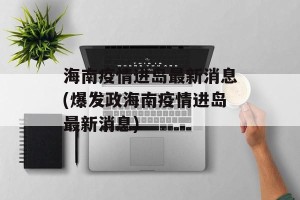 海南疫情进岛最新消息(爆发政海南疫情进岛最新消息)