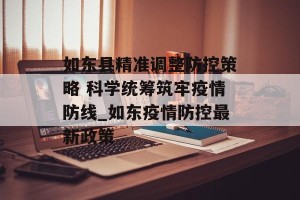 如东县精准调整防控策略 科学统筹筑牢疫情防线_如东疫情防控最新政策