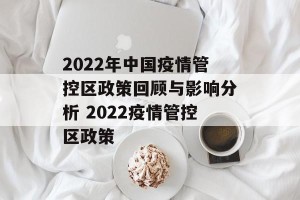 2022年中国疫情管控区政策回顾与影响分析 2022疫情管控区政策