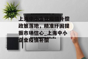 上海中小企业疫情补偿政策落地，精准纾困提振市场信心_上海中小企业疫情补偿