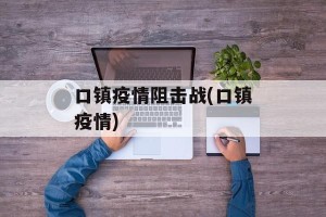口镇疫情阻击战(口镇疫情)