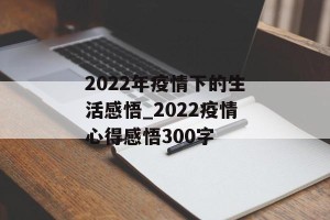 2022年疫情下的生活感悟_2022疫情心得感悟300字