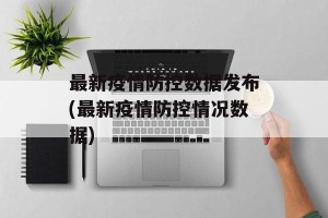 最新疫情防控数据发布(最新疫情防控情况数据)