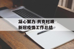 凝心聚力 共克时艰 新冠疫情工作总结