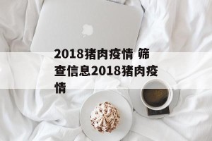 2018猪肉疫情 筛查信息2018猪肉疫情