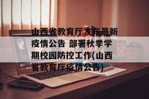 山西省教育厅发布最新疫情公告 部署秋季学期校园防控工作(山西省教育厅疫情公告)