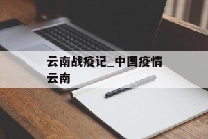 云南战疫记_中国疫情云南