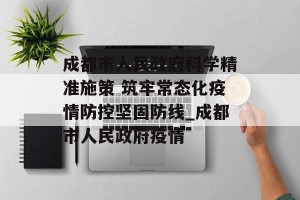 成都市人民政府科学精准施策 筑牢常态化疫情防控坚固防线_成都市人民政府疫情