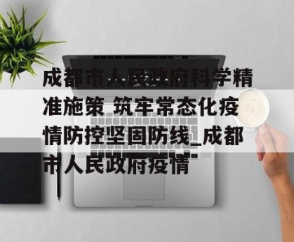 成都市人民政府科学精准施策 筑牢常态化疫情防控坚固防线_成都市人民政府疫情