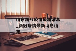 山东新冠疫情最新消息_新冠疫情最新消息山东