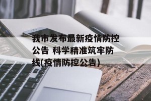 我市发布最新疫情防控公告 科学精准筑牢防线(疫情防控公告)