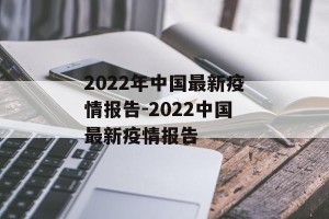 2022年中国最新疫情报告-2022中国最新疫情报告