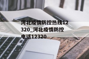 河北疫情防控热线12320_河北疫情防控电话12320