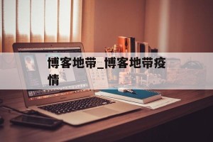 博客地带_博客地带疫情