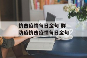 抗击疫情每日金句 群防疫抗击疫情每日金句