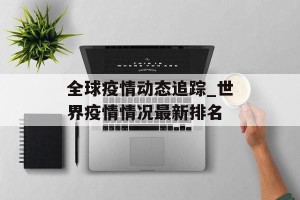 全球疫情动态追踪_世界疫情情况最新排名