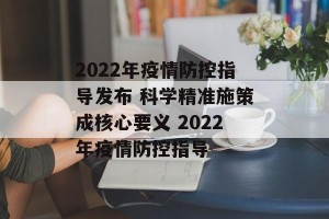 2022年疫情防控指导发布 科学精准施策成核心要义 2022年疫情防控指导