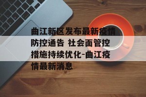 曲江新区发布最新疫情防控通告 社会面管控措施持续优化-曲江疫情最新消息