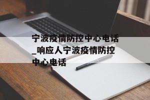 宁波疫情防控中心电话_响应人宁波疫情防控中心电话