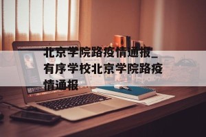 北京学院路疫情通报_有序学校北京学院路疫情通报