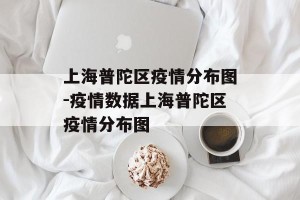 上海普陀区疫情分布图-疫情数据上海普陀区疫情分布图