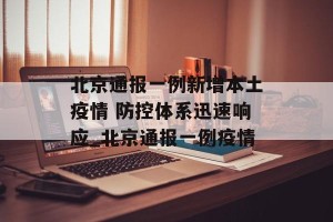 北京通报一例新增本土疫情 防控体系迅速响应_北京通报一例疫情