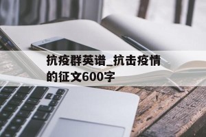 抗疫群英谱_抗击疫情的征文600字