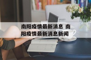 南阳疫情最新消息 南阳疫情最新消息新闻